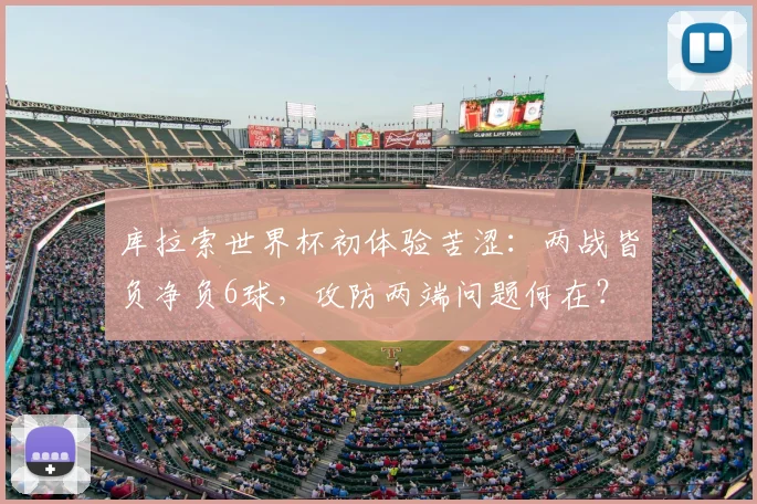库拉索世界杯初体验苦涩：两战皆负净负6球，攻防两端问题何在？