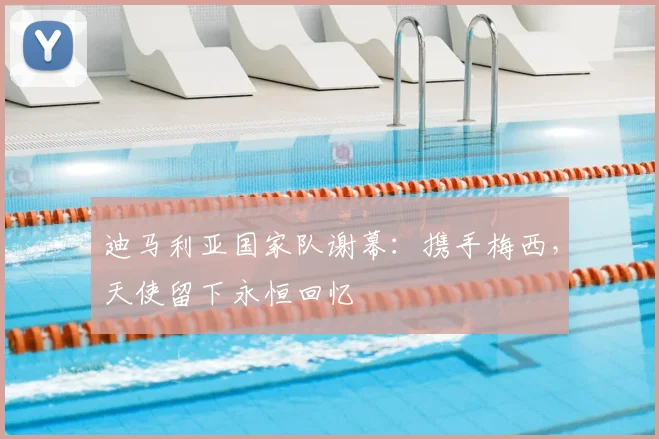 迪马利亚国家队谢幕：携手梅西，天使留下永恒回忆