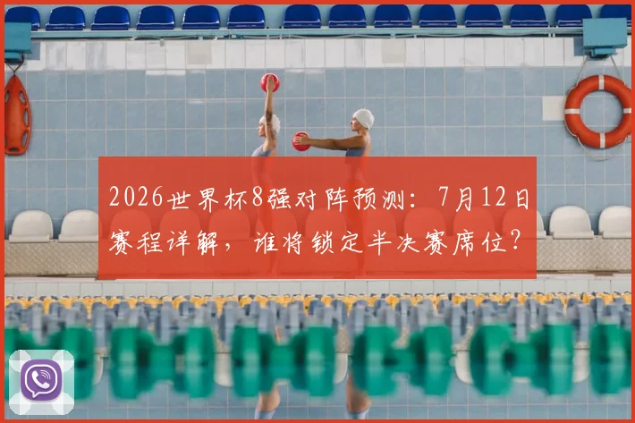 2026世界杯8强对阵预测:7月12日赛程详解,谁将锁定半决赛席位?