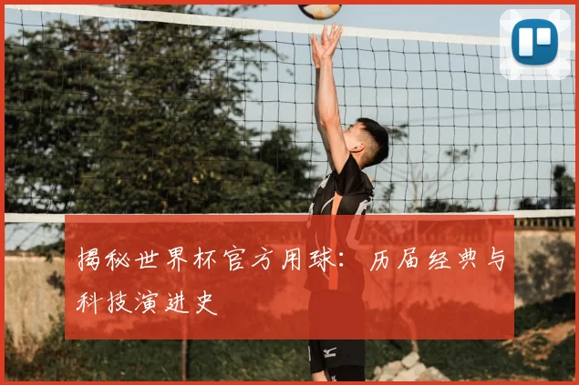 揭秘世界杯官方用球：历届经典与科技演进史