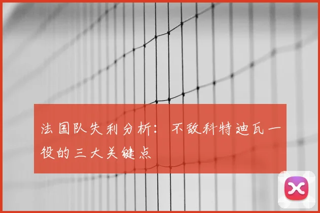法国队失利分析：不敌科特迪瓦一役的三大关键点