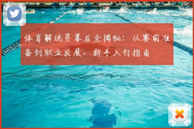 体育解说员幕后全揭秘：从赛前准备到职业发展，新手入行指南