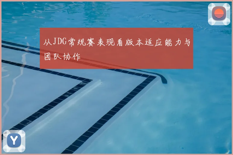 从JDG常规赛表现看版本适应能力与团队协作