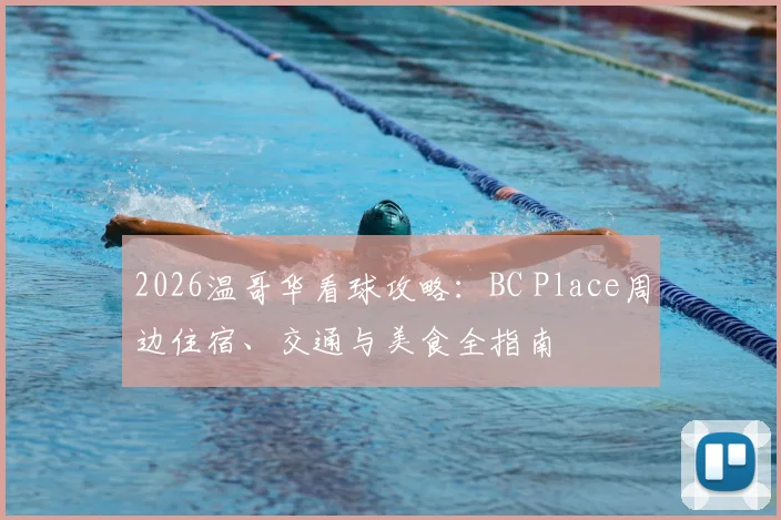 2026温哥华看球攻略：BC Place周边住宿、交通与美食全指南