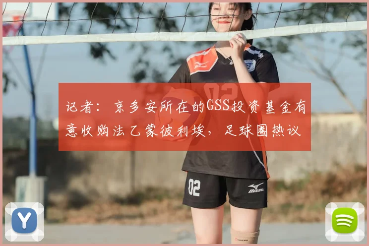 记者：京多安所在的GSS投资基金有意收购法乙蒙彼利埃，足球圈热议背后的深层含义