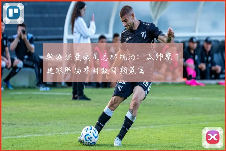 数据证曼城足总杯统治：瓜帅麾下进球胜场零封数同期最高